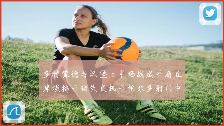 多特蒙德与汉堡上半场战成平局丘库埃梅卡错失良机卡帕尔多射门中柱