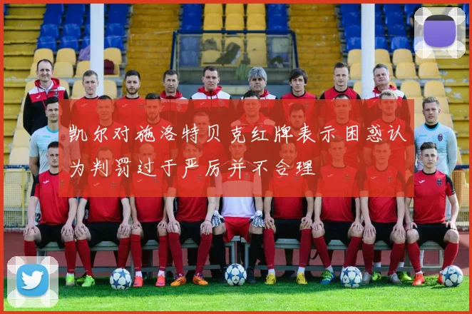 凯尔对施洛特贝克红牌表示困惑认为判罚过于严厉并不合理