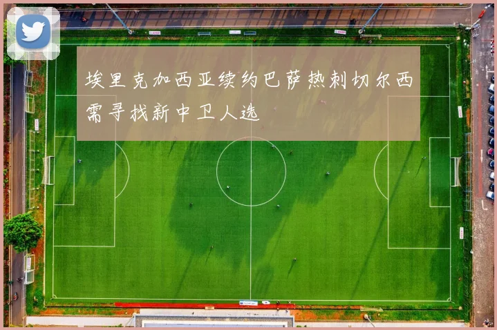 埃里克加西亚续约巴萨热刺切尔西需寻找新中卫人选