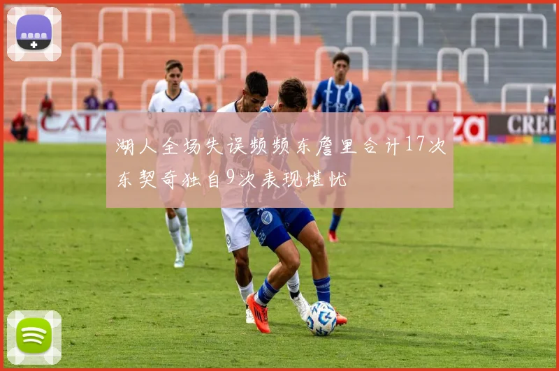 湖人全场失误频频东詹里合计17次东契奇独自9次表现堪忧