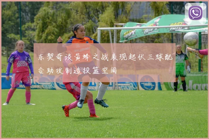 东契奇谈黄蜂之战表现起伏三球配合助攻制造投篮空间