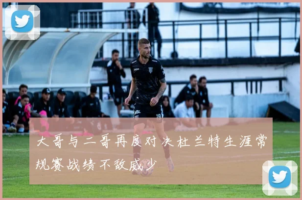 大哥与二哥再度对决杜兰特生涯常规赛战绩不敌威少