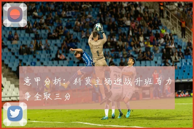 意甲分析：科莫主场迎战升班马力争全取三分