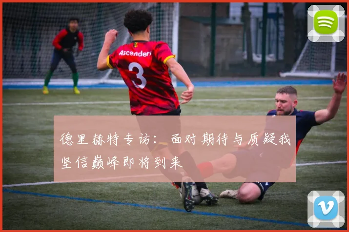 德里赫特专访：面对期待与质疑我坚信巅峰即将到来