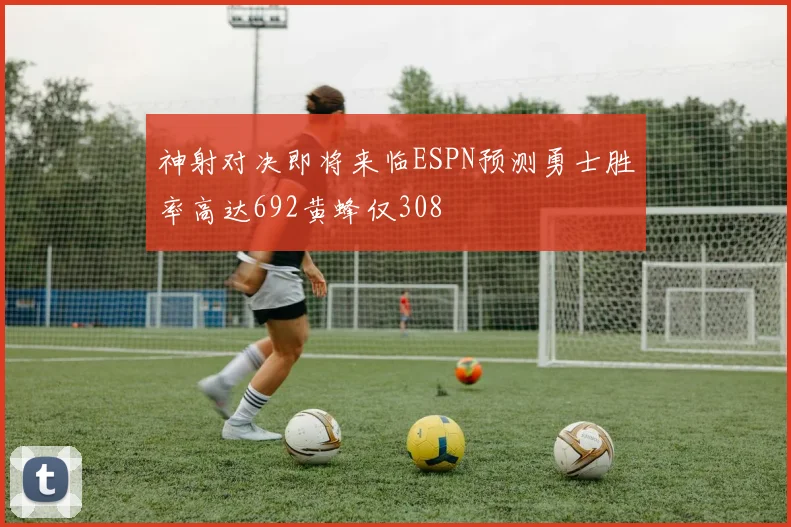 神射对决即将来临ESPN预测勇士胜率高达692黄蜂仅308