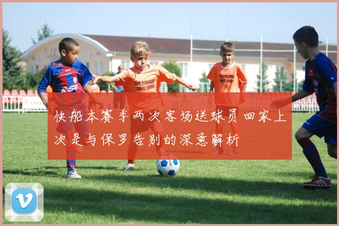 快船本赛季两次客场送球员回家上次是与保罗告别的深意解析