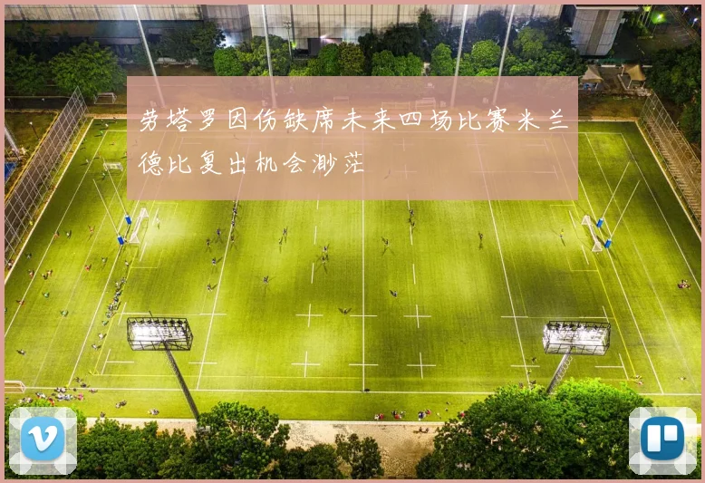 劳塔罗因伤缺席未来四场比赛米兰德比复出机会渺茫