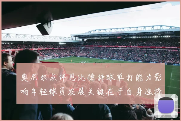 奥尼尔点评恩比德持球单打能力影响年轻球员发展关键在于自身选择
