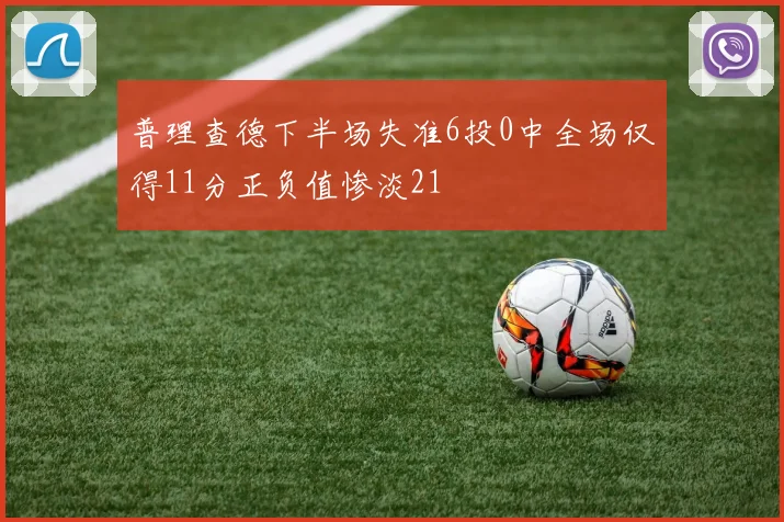 普理查德下半场失准6投0中全场仅得11分正负值惨淡21