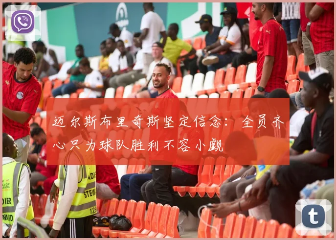 迈尔斯布里奇斯坚定信念：全员齐心只为球队胜利不容小觑