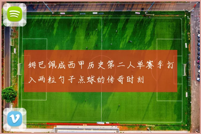 姆巴佩成西甲历史第二人单赛季打入两粒勺子点球的传奇时刻