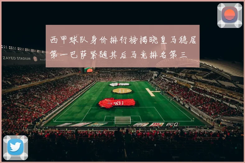 西甲球队身价排行榜揭晓皇马稳居第一巴萨紧随其后马竞排名第三