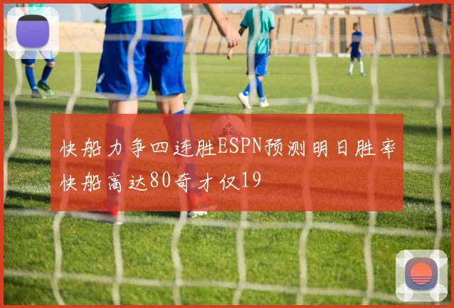 快船力争四连胜ESPN预测明日胜率快船高达80奇才仅19