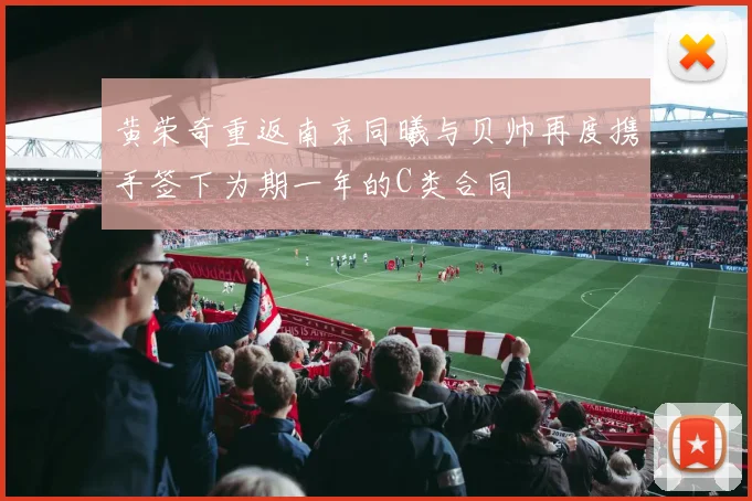 黄荣奇重返南京同曦与贝帅再度携手签下为期一年的C类合同