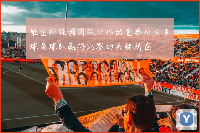 维金斯强调团队合作的重要性分享球是球队赢得比赛的关键所在