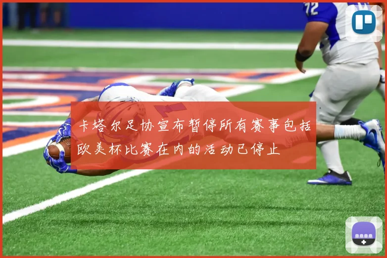 卡塔尔足协宣布暂停所有赛事包括欧美杯比赛在内的活动已停止